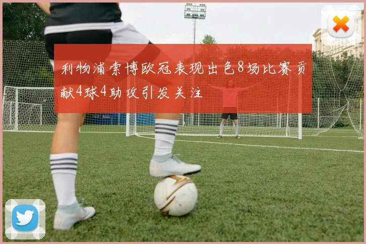 利物浦索博欧冠表现出色8场比赛贡献4球4助攻引发关注