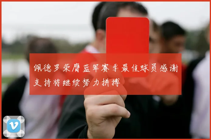 佩德罗荣膺蓝军赛季最佳球员感谢支持将继续努力拼搏