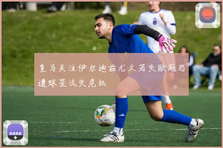 皇马关注伊尔迪兹尤文若失欧冠恐遭球星流失危机