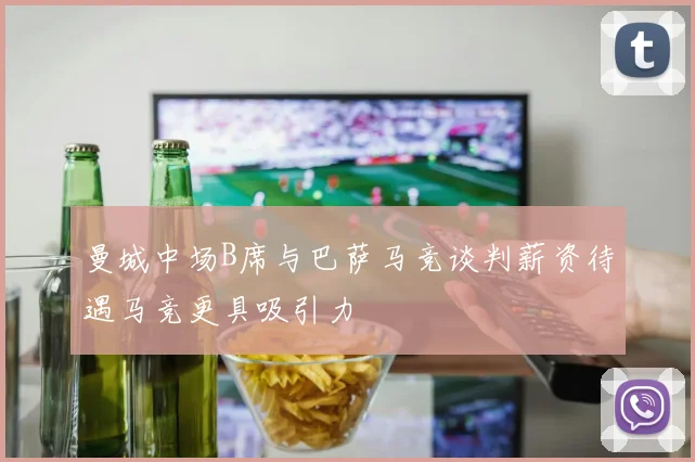 曼城中场B席与巴萨马竞谈判薪资待遇马竞更具吸引力