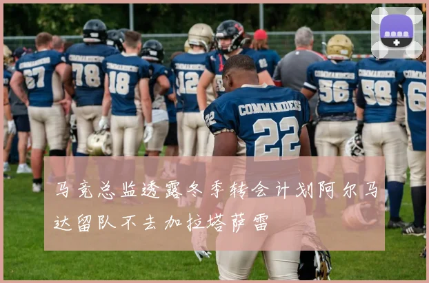 马竞总监透露冬季转会计划阿尔马达留队不去加拉塔萨雷